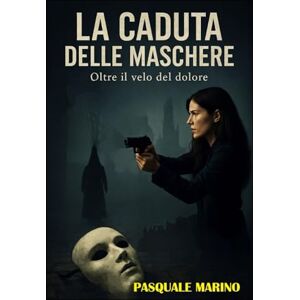 Marino, Pasquale La caduta delle Maschere: oltre il velo del dolore Marino, Pasquale La caduta delle Maschere: oltre il velo del dolore