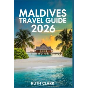 Clark, Ruth Maldives Travel Guide 2026: Your Essential Companion for Exploring Resorts, Dining, and Island Hopping Clark, Ruth Maldives Travel Guide 2026: Your Essential Companion for Exploring Resorts, Dining, and Island Hopping