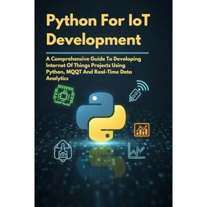 Gabriel, Vicente Python For IoT Development: A Comprehensive Guide To Developing Internet of Things Projects Using Python, MQQT and Real-Time Data Analytics (The Ultimate Tech Guides) Gabriel, Vicente Python For IoT Development: A Comprehensive Guide To Developing Internet of Things Projects Using Python, MQQT and Real-Time Data Analytics (The Ultimate Tech Guides)