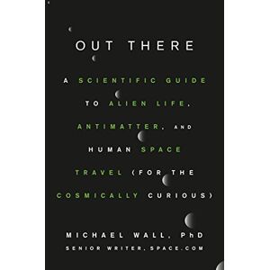 Wall, Michael Out There: A Scientific Guide to Alien Life, Antimatter, and Human Space Travel (For the Cosmically Curious) Wall, Michael Out There: A Scientific Guide to Alien Life, Antimatter, and Human Space Travel (For the Cosmically Curious)