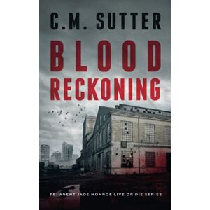 Sutter, C. M. Blood Reckoning: A Pulse-Pounding Revenge Thriller (FBI Agent Jade Monroe Live or Die Series) Sutter, C. M. Blood Reckoning: A Pulse-Pounding Revenge Thriller (FBI Agent Jade Monroe Live or Die Series)