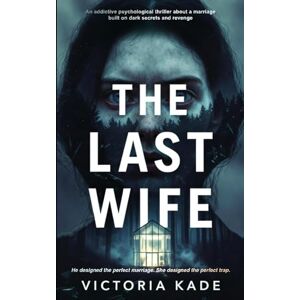 Kade, Victoria THE LAST WIFE: An addictive psychological thriller about a marriage built on dark secrets and revenge Kade, Victoria THE LAST WIFE: An addictive psychological thriller about a marriage built on dark secrets and revenge
