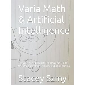 Szmy, Stacey Varia Math & Artificial Intelligence: The Absence Of Zero In The Universe & The Recursive Riemann Hypothesis Loop Formula Szmy, Stacey Varia Math & Artificial Intelligence: The Absence Of Zero In The Universe & The Recursive Riemann Hypothesis Loop Formula
