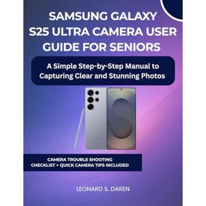 Daren, Leonard S. SAMSUNG GALAXY S25 ULTRA CAMERA USER GUIDE FOR SENIORS: A Simple Step-by-Step Manual to Capturing Clear and Stunning Photos Daren, Leonard S. SAMSUNG GALAXY S25 ULTRA CAMERA USER GUIDE FOR SENIORS: A Simple Step-by-Step Manual to Capturing Clear and Stunning Photos