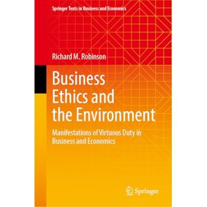 Robinson Business Ethics and the Environment: Manifestations of Virtuous Duty in Business and Economics (Springer Texts in Business and Economics) Robinson Business Ethics and the Environment: Manifestations of Virtuous Duty in Business and Economics (Springer Texts in Business and Economics)