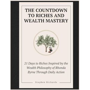 Richards, Stephen The Countdown to Riches and Wealth Mastery: 21 Days to Riches Inspired by the Wealth Philosophy of Rhonda Byrne Through Daily Action Richards, Stephen The Countdown to Riches and Wealth Mastery: 21 Days to Riches Inspired by the Wealth Philosophy of Rhonda Byrne Through Daily Action