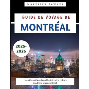 Sawyer, Maverick Guide De Voyage De Montréal 2025-2026: Une ville au Canada où l'histoire et la culture moderne se rencontrent Sawyer, Maverick Guide De Voyage De Montréal 2025-2026: Une ville au Canada où l'histoire et la culture moderne se rencontrent