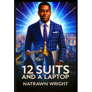 Wright, Mr. Natrawn Robert 12 SUITS AND A LAPTOP: One Man’s Story of Grit, Growth, and Global Dreams Wright, Mr. Natrawn Robert 12 SUITS AND A LAPTOP: One Man’s Story of Grit, Growth, and Global Dreams