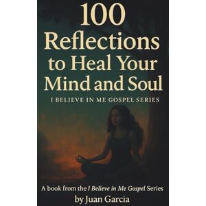Garcia, Juan 100 Reflections to Heal Your Mind and Soul: I Believe In Me Gospel Series Garcia, Juan 100 Reflections to Heal Your Mind and Soul: I Believe In Me Gospel Series