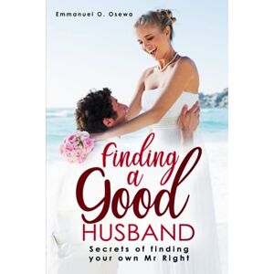 Osewa, Emmanuel O. Finding A Good Husband: Secrets To Finding Your Own Mr Right Osewa, Emmanuel O. Finding A Good Husband: Secrets To Finding Your Own Mr Right