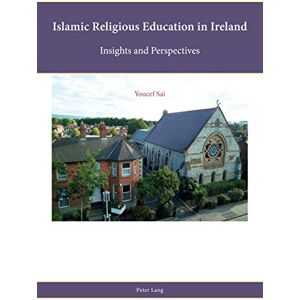Peter Lang Ltd, International Academic Publishers Islamic Religious Education in Ireland: Insights and Perspectives (Religion, Education and Values Book 16) Peter Lang Ltd, International Academic Publishers Islamic Religious Education in Ireland: Insights and Perspectives (Religion, Education and Values Book 16)