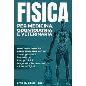 Castellani, Livia B. Fisica per Medicina, Odontoiatria e Veterinaria:: Manuale Completo per il Semestre Filtro Con Applicazioni Biomediche, Esempi Clinici, Diagnostica Strumentale e Risorse Digitali Castellani, Livia B. Fisica per Medicina, Odontoiatria e Veterinaria:: Manuale Completo per il Semestre Filtro Con Applicazioni Biomediche, Esempi Clinici, Diagnostica Strumentale e Risorse Digitali