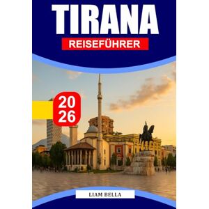 BELLA, LIAM TIRANA REISEFÜHRER 2026: Entdecken Sie Tiranas reiche Geschichte, künstlerisches Flair und lebendige urbane Energie BELLA, LIAM TIRANA REISEFÜHRER 2026: Entdecken Sie Tiranas reiche Geschichte, künstlerisches Flair und lebendige urbane Energie