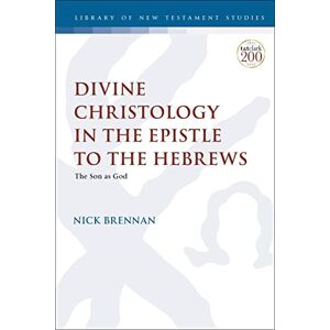 Brennan, Nick Divine Christology in the Epistle to the Hebrews: The Son as God (The Library of New Testament Studies) Brennan, Nick Divine Christology in the Epistle to the Hebrews: The Son as God (The Library of New Testament Studies)