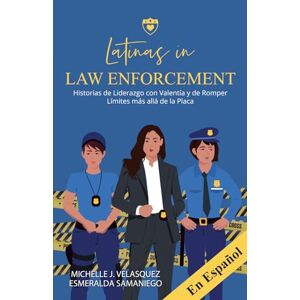 Velasquez, Michelle J. Latinas in Law Enforcement EN ESPAÑOL: Historias de Liderazgo con Valentía y de Romper Límites más allá de la Placa Velasquez, Michelle J. Latinas in Law Enforcement EN ESPAÑOL: Historias de Liderazgo con Valentía y de Romper Límites más allá de la Placa