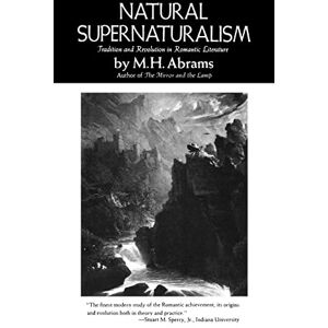 Abrams, M. H. Natural Supernaturalism: Tradition and Revolution in Romantic Literature (Norton Library (Paperback)) Abrams, M. H. Natural Supernaturalism: Tradition and Revolution in Romantic Literature (Norton Library (Paperback))