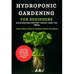 J.S Hydroponic Gardening for Beginners :: Grow Lettuce, Herbs & Tomatoes Year-Round with Kratky, DWC & NFT Systems, Nutrients, pH/EC & LED Lighting J.S Hydroponic Gardening for Beginners :: Grow Lettuce, Herbs & Tomatoes Year-Round with Kratky, DWC & NFT Systems, Nutrients, pH/EC & LED Lighting