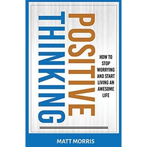 Morris, Matt Positive Thinking: How To Stop Worrying and Start Living An Awesome Life Morris, Matt Positive Thinking: How To Stop Worrying and Start Living An Awesome Life