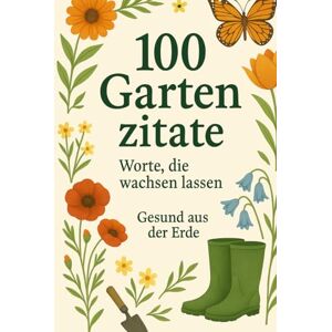der Erde, Gesund aus Die schönsten Garten-Zitate – Inspiration zwischen Erde und Himmel: Ein Geschenkbuch für alle, die das Gärtnern lieben – 100 Gedanken über Natur, Geduld und Wachstum. der Erde, Gesund aus Die schönsten Garten-Zitate – Inspiration zwischen Erde und Himmel: Ein Geschenkbuch für alle, die das Gärtnern lieben – 100 Gedanken über Natur, Geduld und Wachstum.