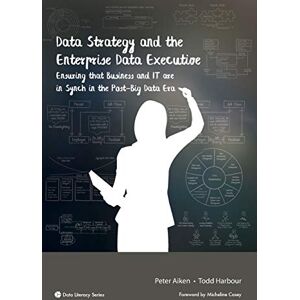 Aiken, Peter Data Strategy and the Enterprise Data Executive: Ensuring that Business and IT are in Synch in the Post-Big Data Era Aiken, Peter Data Strategy and the Enterprise Data Executive: Ensuring that Business and IT are in Synch in the Post-Big Data Era
