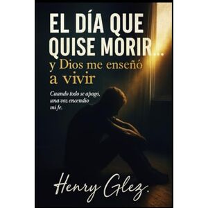 Glez., Henry El día que quise morir, y Dios me enseñó a vivir.: “A veces, la vida te rompe… para volverte eterno.” —Henry Glez. Glez., Henry El día que quise morir, y Dios me enseñó a vivir.: “A veces, la vida te rompe… para volverte eterno.” —Henry Glez.
