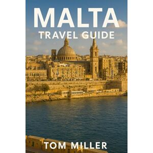 Miller, Tom Malta Travel Guide: Discover Valletta, Comino, Mdina & More: The Complete 2025 Guide to Malta’s Top Sights, Hidden Gems, Food & Culture Miller, Tom Malta Travel Guide: Discover Valletta, Comino, Mdina & More: The Complete 2025 Guide to Malta’s Top Sights, Hidden Gems, Food & Culture