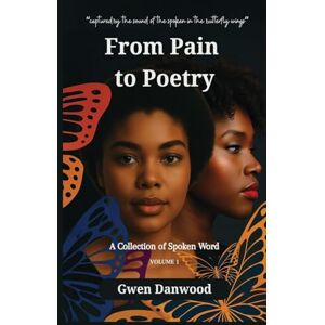 Danwood, Gwen From Pain to Poetry: A Collection of Spoken Word Danwood, Gwen From Pain to Poetry: A Collection of Spoken Word