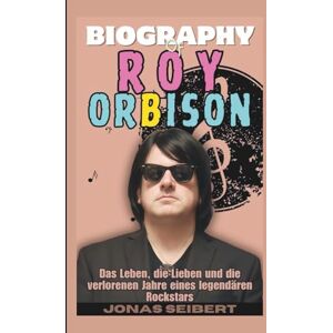Seibert, Jonas Biografie von Roy Orbison: Das Leben, die Lieben und die verlorenen Jahre eines legendären Rockstars Seibert, Jonas Biografie von Roy Orbison: Das Leben, die Lieben und die verlorenen Jahre eines legendären Rockstars