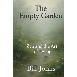 Johns, Bill The Empty Garden: Zen and the Art of Dying (The Art of Attention) Johns, Bill The Empty Garden: Zen and the Art of Dying (The Art of Attention)