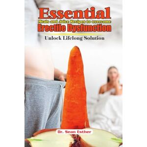 Esther, DR. Sean Essential Meals and Juice Recipes to overcome Erectile Dysfunction: Unlock Lifelong Solution Esther, DR. Sean Essential Meals and Juice Recipes to overcome Erectile Dysfunction: Unlock Lifelong Solution