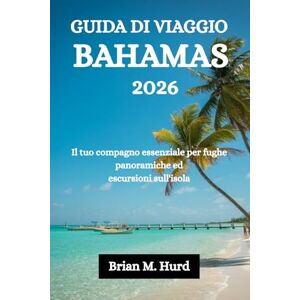 Hurd, Brian M. GUIDA DI VIAGGIO BAHAMAS 2026: Il tuo compagno essenziale per fughe panoramiche ed escursioni sull'isola Hurd, Brian M. GUIDA DI VIAGGIO BAHAMAS 2026: Il tuo compagno essenziale per fughe panoramiche ed escursioni sull'isola