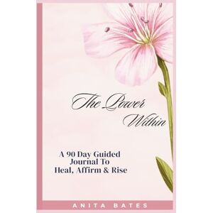 Bates, Anita The Power Within: A 90-Day Guided Journal to Heal, Affirm & Rise Bates, Anita The Power Within: A 90-Day Guided Journal to Heal, Affirm & Rise
