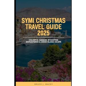 J. MACEY, BRUCE SYMI CHRISTMAS TRAVEL GUIDE 2025: Colorful Harbor, Byzantine Monasteries & Greek Island Escape (Journey Chronicles 2025) J. MACEY, BRUCE SYMI CHRISTMAS TRAVEL GUIDE 2025: Colorful Harbor, Byzantine Monasteries & Greek Island Escape (Journey Chronicles 2025)