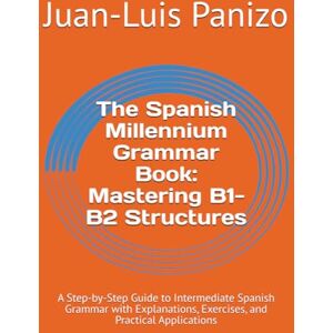 Panizo, Juan-Luis Spanish Millennium Grammar Book: Mastering B1-B2 Structures: A Step-by-Step Guide to Intermediate Spanish Grammar with Explanations, Exercises, and ... (The Spanish Millennium Grammar Book.) Panizo, Juan-Luis Spanish Millennium Grammar Book: Mastering B1-B2 Structures: A Step-by-Step Guide to Intermediate Spanish Grammar with Explanations, Exercises, and ... (The Spanish Millennium Grammar Book.)