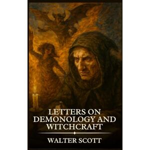 Scott LETTERS ON DEMONOLOGY AND WITCHCRAFT: Timeless Edition Featuring Authentic Illustrations Scott LETTERS ON DEMONOLOGY AND WITCHCRAFT: Timeless Edition Featuring Authentic Illustrations