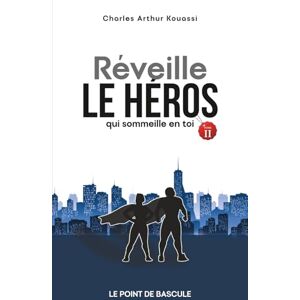 KOUASSI, Past Charles Arthur REVEILLE LE HEROS QUI SOMMEILLE EN TOI: LE POINT DE BASCULE KOUASSI, Past Charles Arthur REVEILLE LE HEROS QUI SOMMEILLE EN TOI: LE POINT DE BASCULE