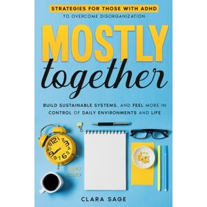 Sage, Clara Mostly Together: Strategies for those with ADHD to overcome disorganization, build sustainable systems, and feel more in control of daily environments and life. Sage, Clara Mostly Together: Strategies for those with ADHD to overcome disorganization, build sustainable systems, and feel more in control of daily environments and life.