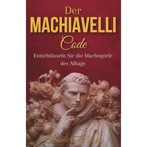 Fuchs, Rainer Der Machiavelli-Code : Entschlüsseln Sie die Machtspiele des Alltags, um die Kontrolle über Ihr Schicksal wiederzuerlangen Fuchs, Rainer Der Machiavelli-Code : Entschlüsseln Sie die Machtspiele des Alltags, um die Kontrolle über Ihr Schicksal wiederzuerlangen
