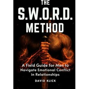 Klick, David The S.W.O.R.D. Method: A Field Guide for Men to Navigate Emotional Conflict in Relationships Klick, David The S.W.O.R.D. Method: A Field Guide for Men to Navigate Emotional Conflict in Relationships