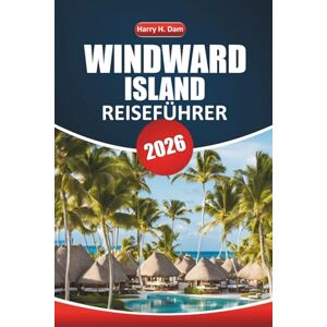 Dam, Harry H. Windward Island Reiseführer 2026: Karibische Strände erkunden, Inselkultur, Outdoor-Aktivitäten, lokale Küche und praktische Reisetipps für einen entspannten Urlaub Dam, Harry H. Windward Island Reiseführer 2026: Karibische Strände erkunden, Inselkultur, Outdoor-Aktivitäten, lokale Küche und praktische Reisetipps für einen entspannten Urlaub
