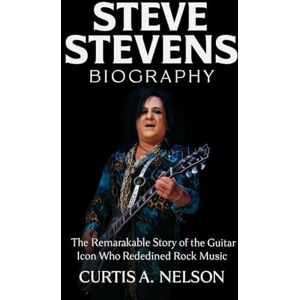 Nelson, Curtis A. Nelson Steve Stevens Biography: The Remarkable Story of the Guitar Icon Who Redefined Rock Music Nelson, Curtis A. Nelson Steve Stevens Biography: The Remarkable Story of the Guitar Icon Who Redefined Rock Music