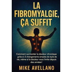 Avellano, Mike LA FIBROMYALGIE, ÇA SUFFIT: Comment surmonter la douleur chronique grâce à 3 changements simples de style de vie, même si la douleur vous limite ... !: 1 (fibromyalgie traitement efficace) Avellano, Mike LA FIBROMYALGIE, ÇA SUFFIT: Comment surmonter la douleur chronique grâce à 3 changements simples de style de vie, même si la douleur vous limite ... !: 1 (fibromyalgie traitement efficace)