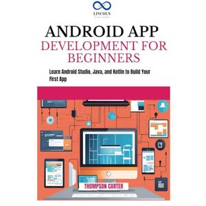 CARTER, THOMPSON ANDROID APP DEVELOPMENT FOR BEGINNERS: Learn Android Studio, Java, and Kotlin to Build Your First App CARTER, THOMPSON ANDROID APP DEVELOPMENT FOR BEGINNERS: Learn Android Studio, Java, and Kotlin to Build Your First App