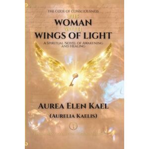 Kael ( Kaelis), Aurea Elen Aurelia The Woman with Wings of Light: Deluxe 2025 The Code of Consciousness Volume I (Luce Aurea Collection Deluxe Edition 2025) Kael ( Kaelis), Aurea Elen Aurelia The Woman with Wings of Light: Deluxe 2025 The Code of Consciousness Volume I (Luce Aurea Collection Deluxe Edition 2025)
