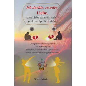 Hammerschmid, Silvia Maria Ich dachte, es wäre Liebe. Aber Liebe tut nicht weh – und manipuliert nicht.: „Ein persönliches Begleitbuch zur Befreiung aus toxischen, ... – zurück in die Verbindung mit dir selbst.“ Hammerschmid, Silvia Maria Ich dachte, es wäre Liebe. Aber Liebe tut nicht weh – und manipuliert nicht.: „Ein persönliches Begleitbuch zur Befreiung aus toxischen, ... – zurück in die Verbindung mit dir selbst.“