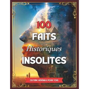 VALARD, Corinne 100 Faits Historiques Insolites: Anecdotes vraies, surprenantes et méconnues qui ont façonné notre monde. VALARD, Corinne 100 Faits Historiques Insolites: Anecdotes vraies, surprenantes et méconnues qui ont façonné notre monde.