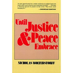 Wolterstorff, Nicholas Until Justice and Peace Embrace: The Kuyper Lectures for 1981 Delivered at the Free University of Amsterdam Wolterstorff, Nicholas Until Justice and Peace Embrace: The Kuyper Lectures for 1981 Delivered at the Free University of Amsterdam