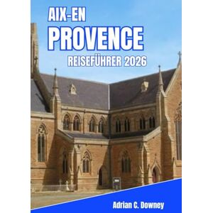 Downey, Adrian C. AIX-EN-PROVENCE REISEFÜHRER 2026: Wo Lavendel auf Kalkstein trifft: Ein immersiver Begleiter zu Kunst, Essen und entspannten Tagen im Herzen Südfrankreichs Downey, Adrian C. AIX-EN-PROVENCE REISEFÜHRER 2026: Wo Lavendel auf Kalkstein trifft: Ein immersiver Begleiter zu Kunst, Essen und entspannten Tagen im Herzen Südfrankreichs