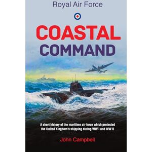 Campbell, John Royal Air force Coastal Command: A short history of the maritime air force which protected the United Kingdom?s shipping during WW I and WW II (RAF & ... True Stories of Flight, and Survival) Campbell, John Royal Air force Coastal Command: A short history of the maritime air force which protected the United Kingdom?s shipping during WW I and WW II (RAF & ... True Stories of Flight, and Survival)