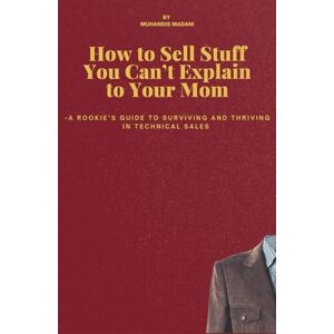 Madani, Muhandis How to Sell Stuff You Can’t Explain to Your Mom: A Rookie's Guide to Surviving and Thriving in Technical Sales Engineering Sales Business ... Sales Engineering New in Tech sales Madani, Muhandis How to Sell Stuff You Can’t Explain to Your Mom: A Rookie's Guide to Surviving and Thriving in Technical Sales Engineering Sales Business ... Sales Engineering New in Tech sales